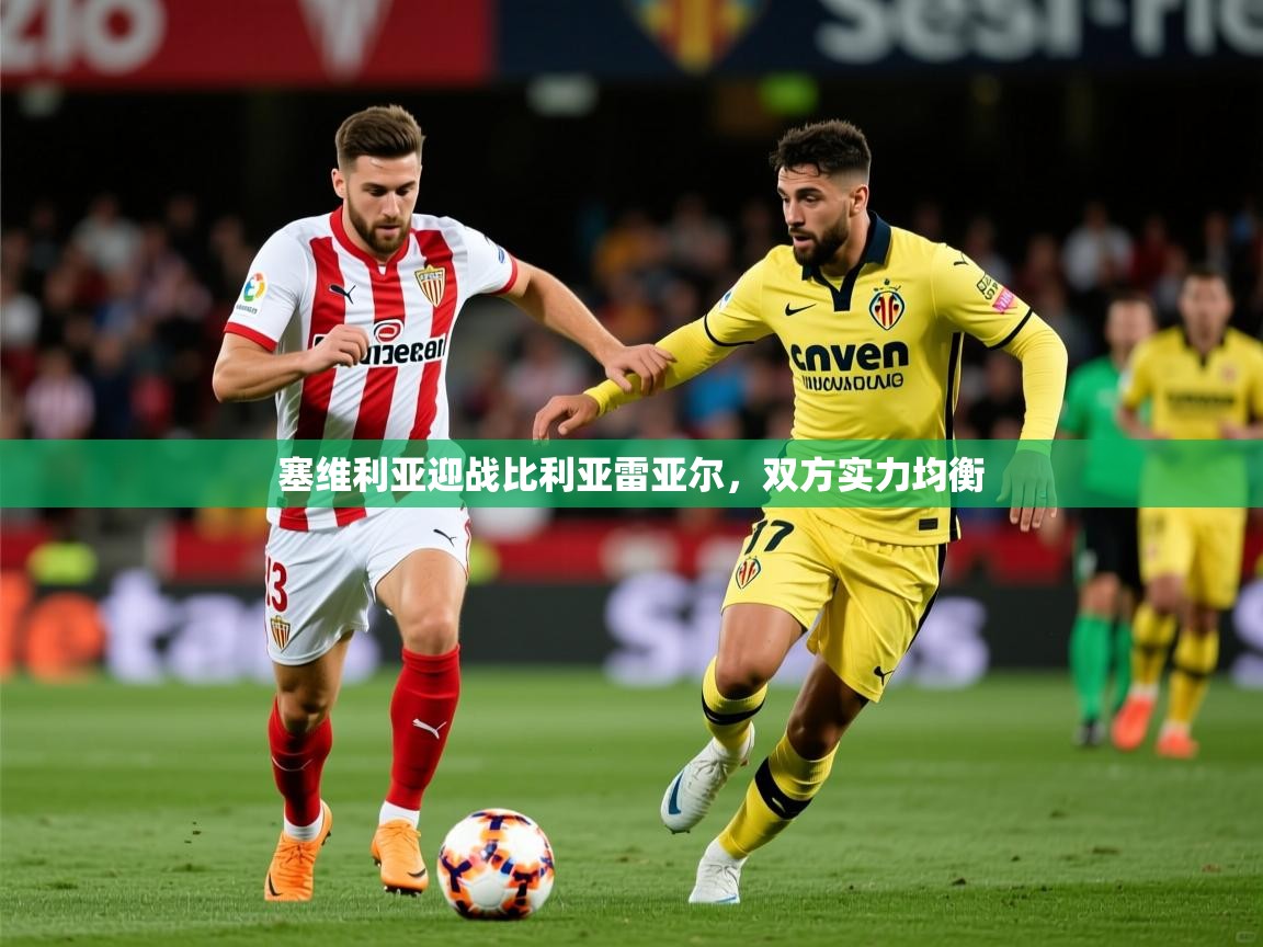 2025 极直播app下载塞维利亚迎战比利亚雷亚尔,双方实力均衡  第1张