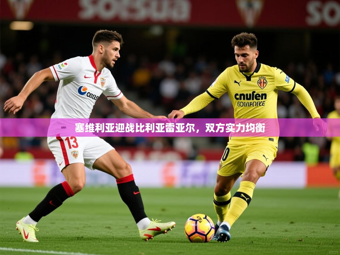 2025 极直播app下载塞维利亚迎战比利亚雷亚尔,双方实力均衡  第2张