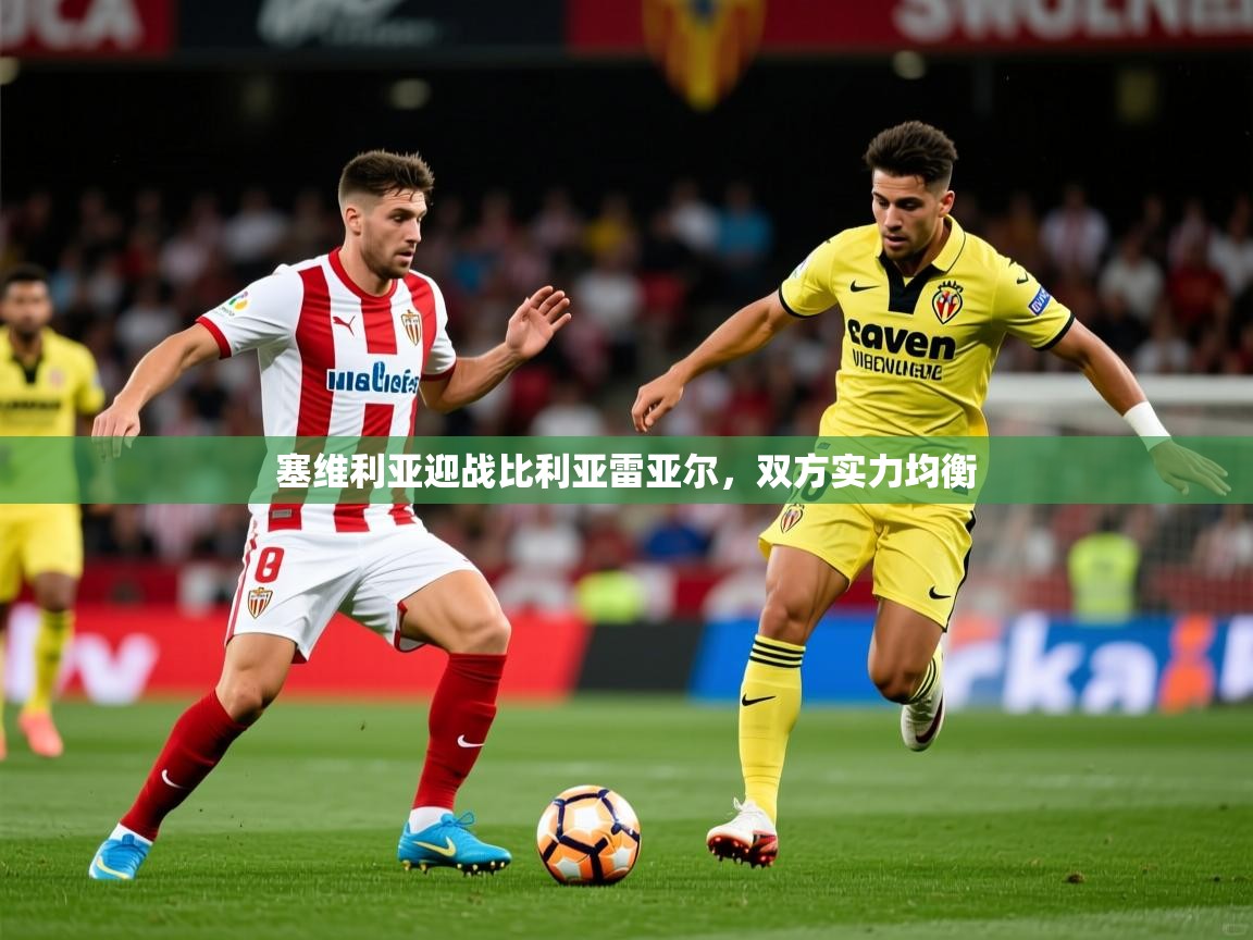 2025 极直播app下载塞维利亚迎战比利亚雷亚尔,双方实力均衡  第3张