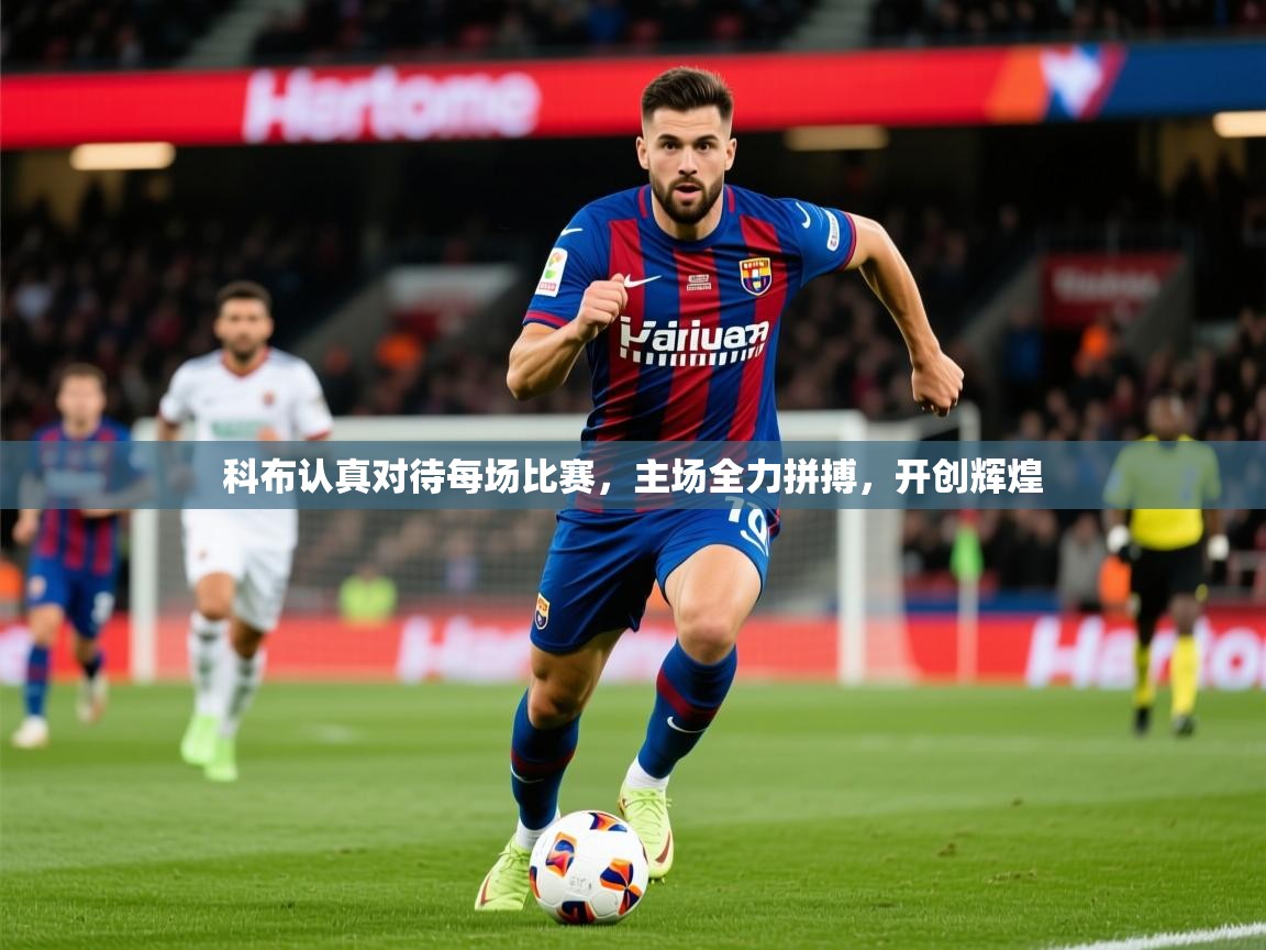 2025 极直播下载科布认真对待每场比赛,主场全力拼搏,开创辉煌  第4张