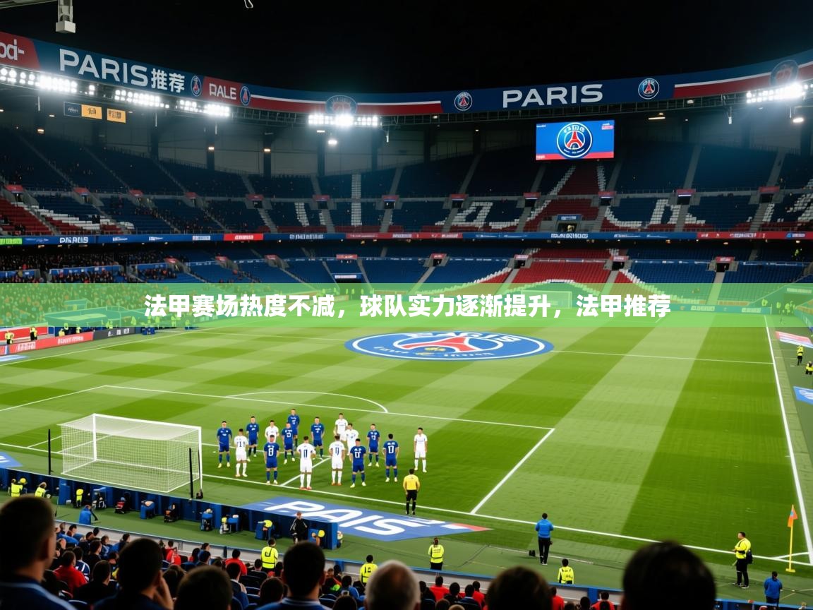 2025 极直播投屏法甲赛场热度不减,球队实力逐渐提升,法甲推荐  第4张