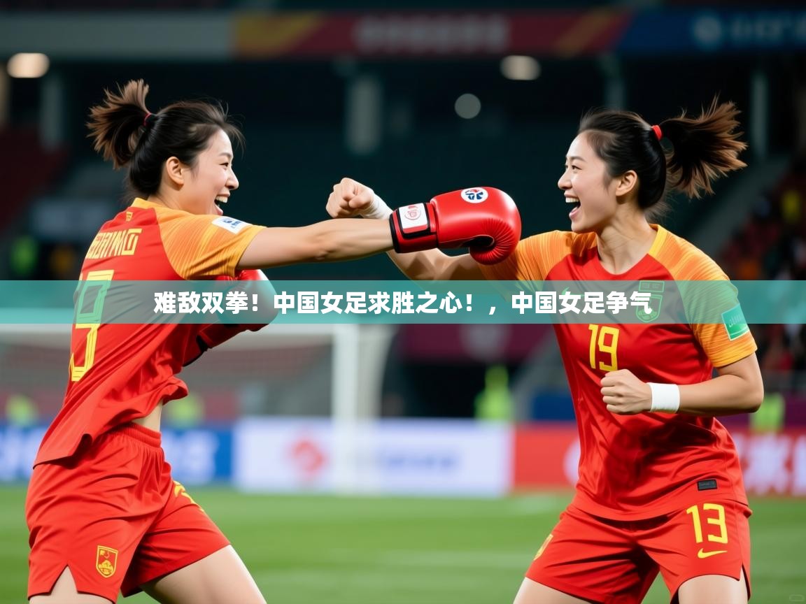 2025 优直播难敌双拳！中国女足求胜之心！，中国女足争气  第2张
