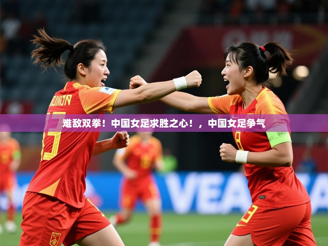 2025 优直播难敌双拳！中国女足求胜之心！，中国女足争气  第4张