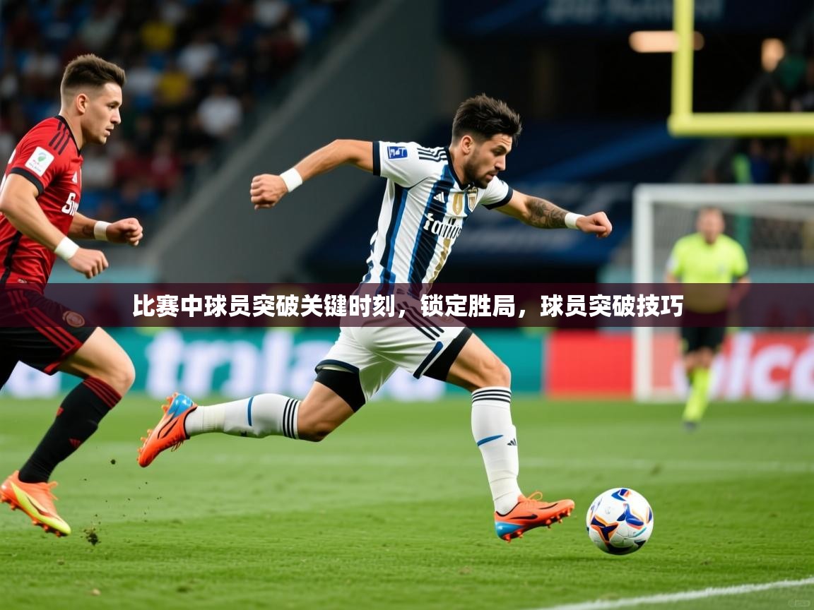 2025 极直播投屏板在哪里比赛中球员突破关键时刻,锁定胜局,球员突破技巧 第3张