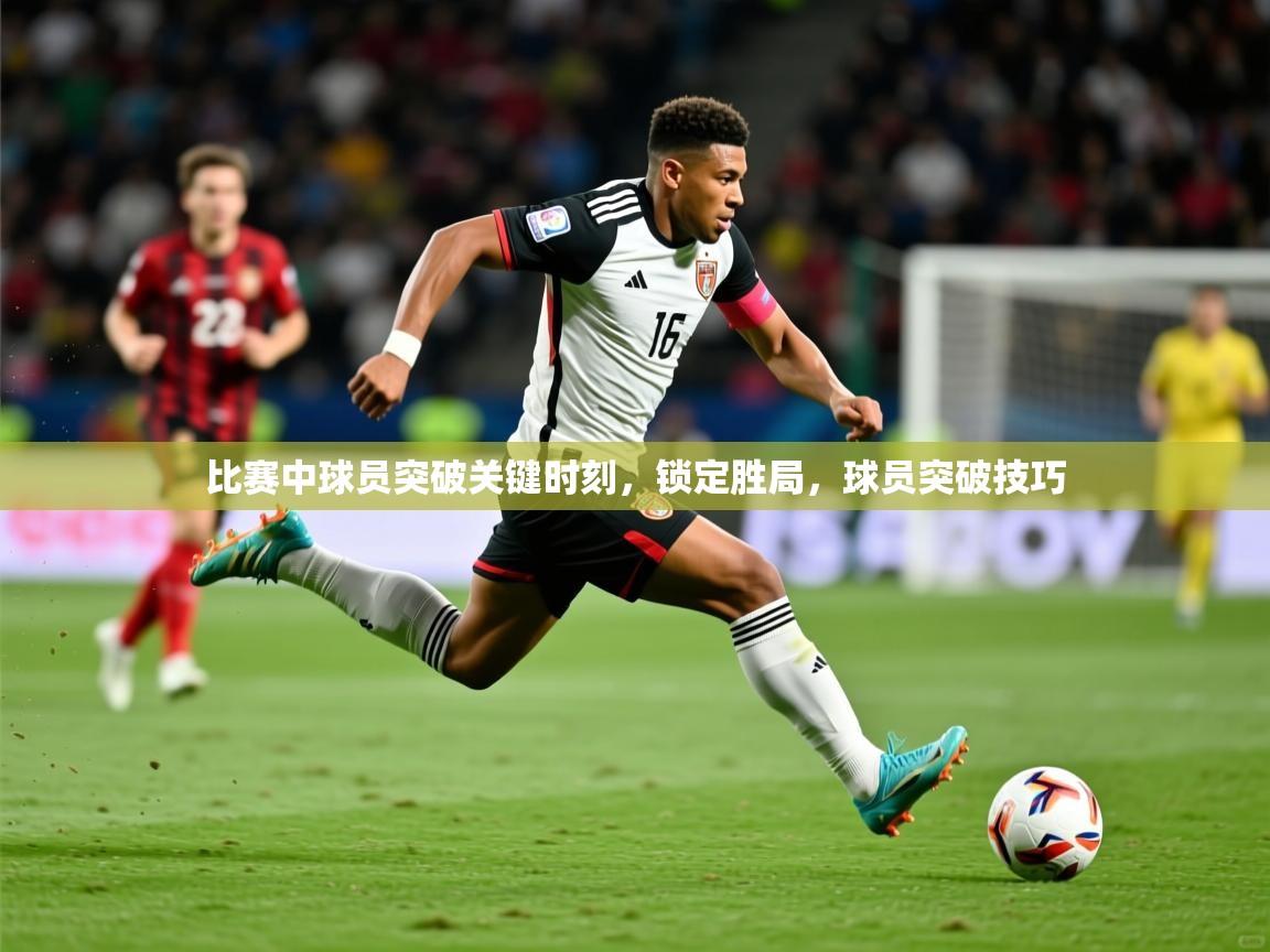 2025 极直播投屏板在哪里比赛中球员突破关键时刻,锁定胜局,球员突破技巧 第4张