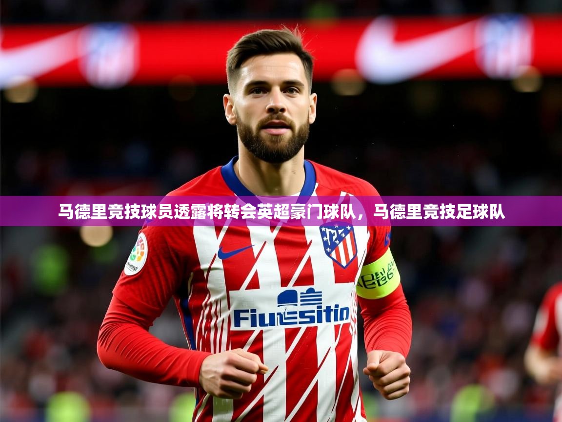 2025 极直播下载马德里竞技球员透露将转会英超豪门球队，马德里竞技足球队  第1张