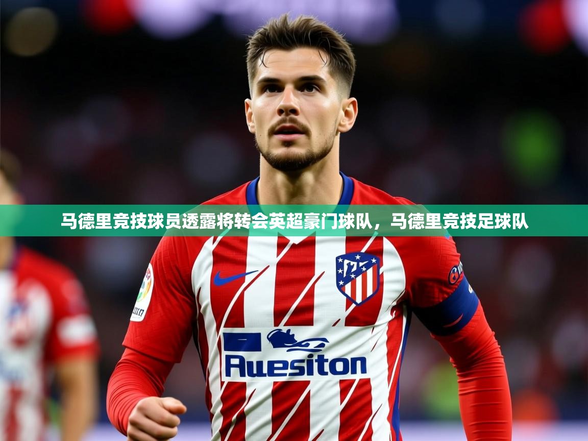 2025 极直播下载马德里竞技球员透露将转会英超豪门球队，马德里竞技足球队  第2张