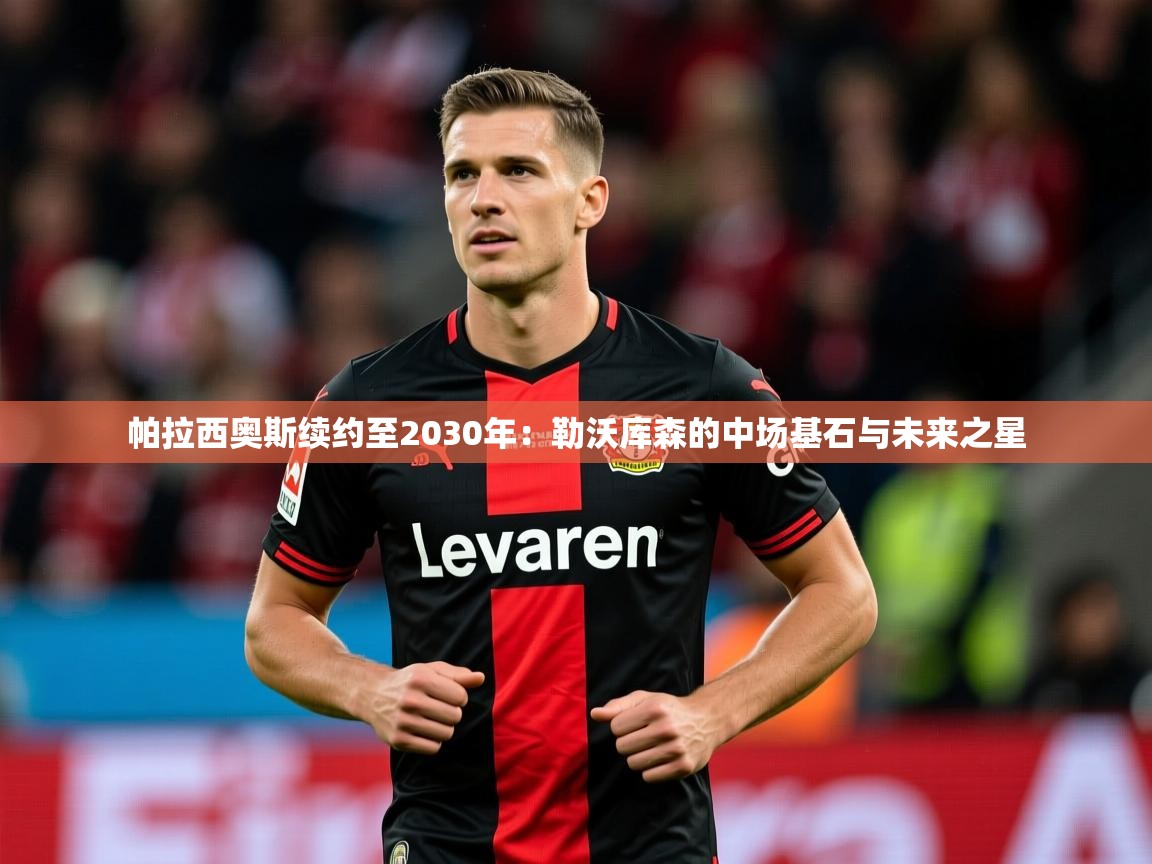 2025 优直播帕拉西奥斯续约至2030年:勒沃库森的中场基石与未来之星 第1张