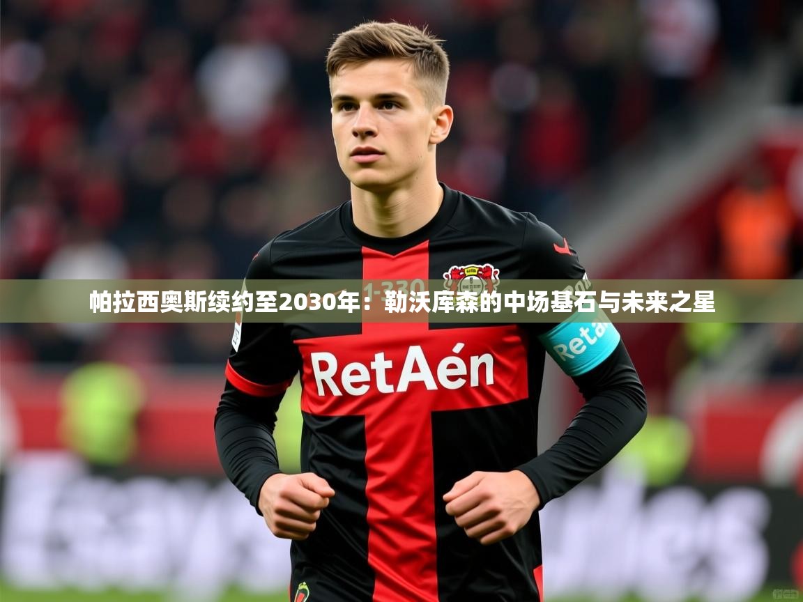 2025 优直播帕拉西奥斯续约至2030年:勒沃库森的中场基石与未来之星 第2张
