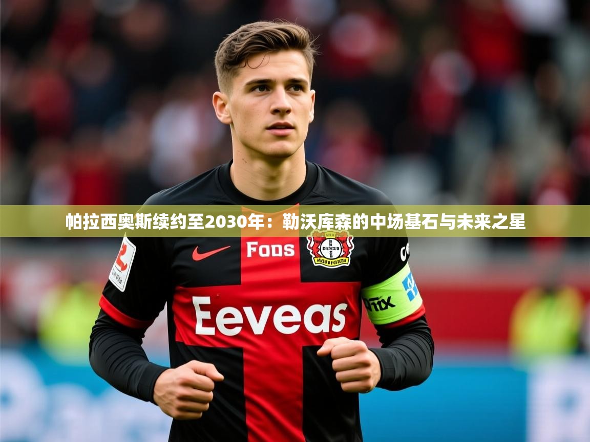 2025 优直播帕拉西奥斯续约至2030年:勒沃库森的中场基石与未来之星 第3张