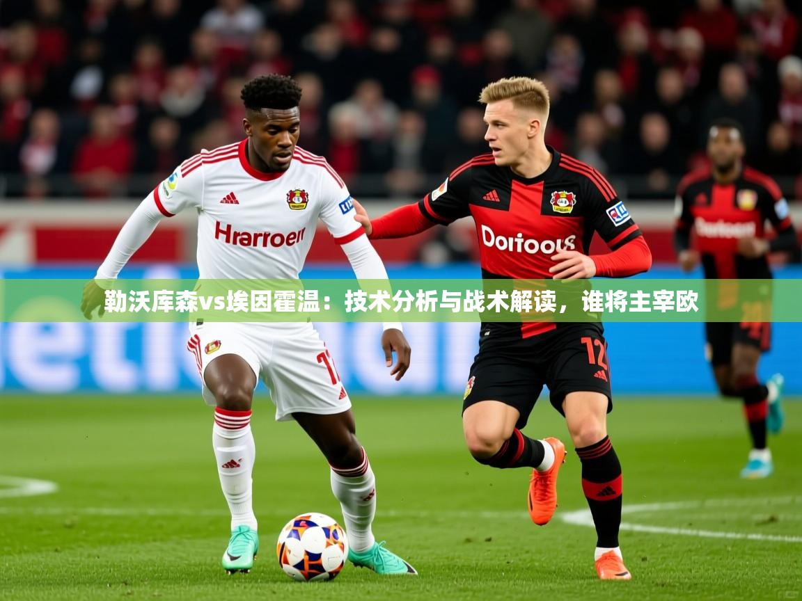 2025 极直播投屏板在哪里勒沃库森vs埃因霍温：技术分析与战术解读，谁将主宰欧  第1张