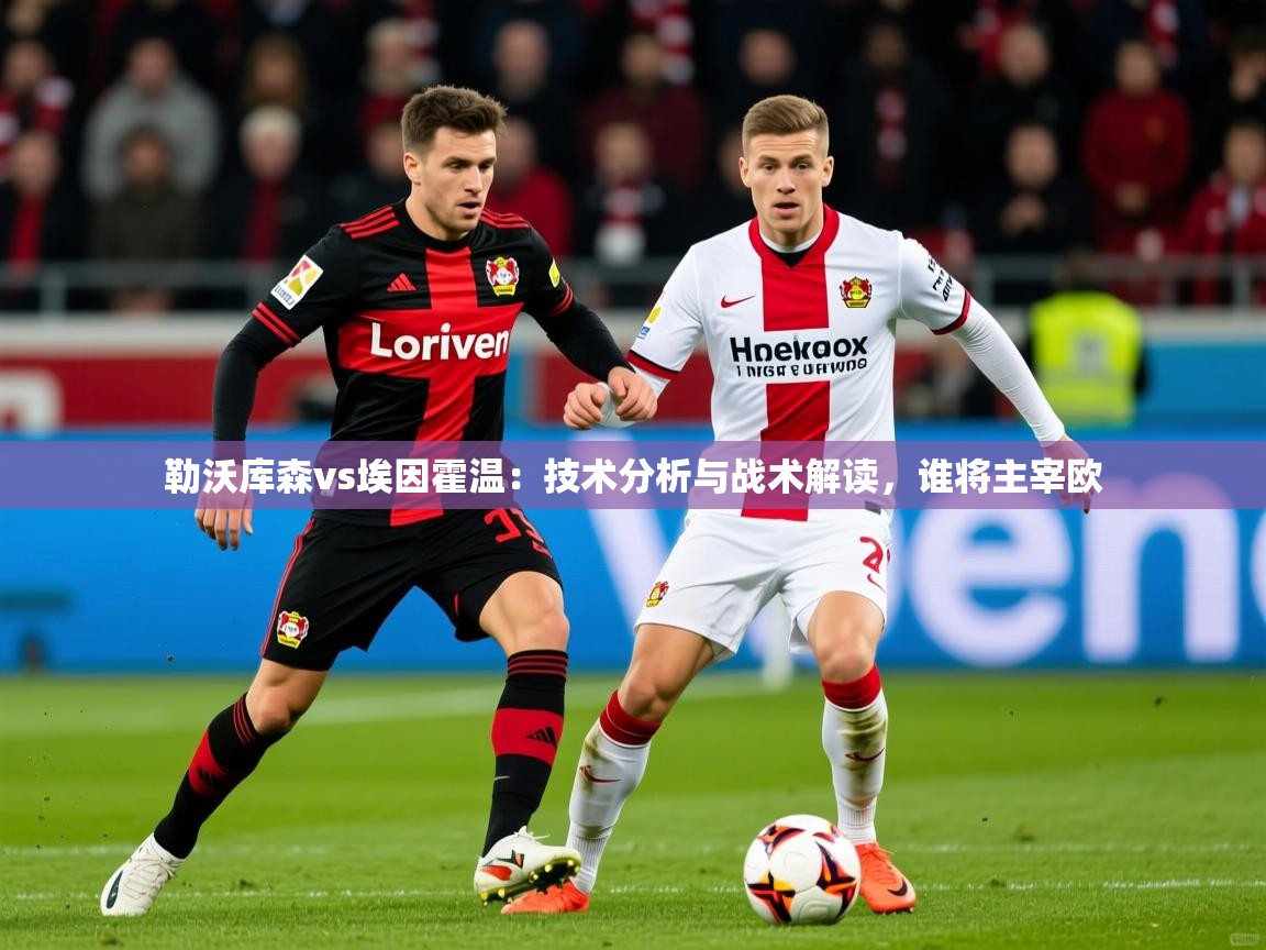 2025 极直播投屏板在哪里勒沃库森vs埃因霍温：技术分析与战术解读，谁将主宰欧  第3张