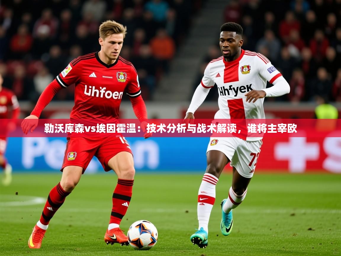 2025 极直播投屏板在哪里勒沃库森vs埃因霍温：技术分析与战术解读，谁将主宰欧  第2张