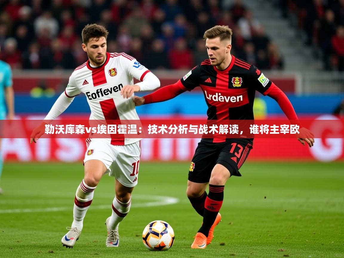 2025 极直播投屏板在哪里勒沃库森vs埃因霍温：技术分析与战术解读，谁将主宰欧  第4张