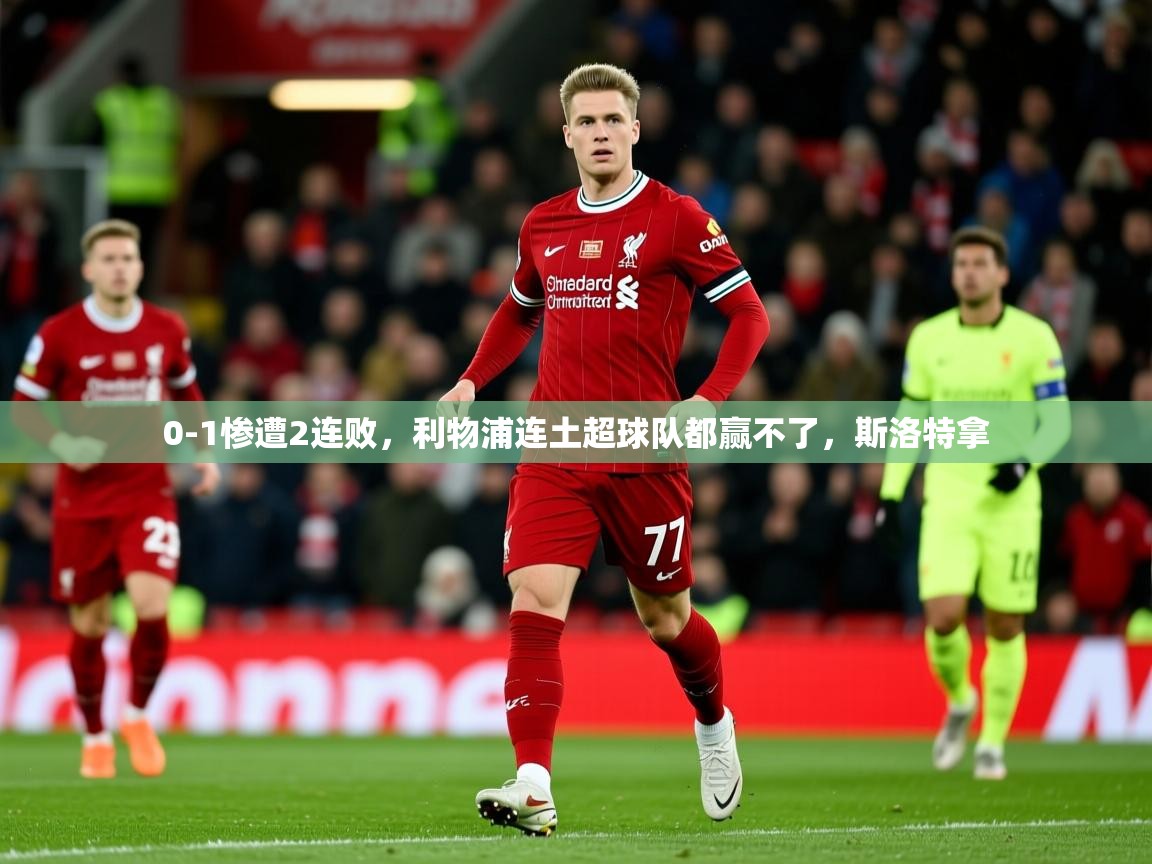 2025 极直播官网0-1惨遭2连败，利物浦连土超球队都赢不了，斯洛特拿  第2张