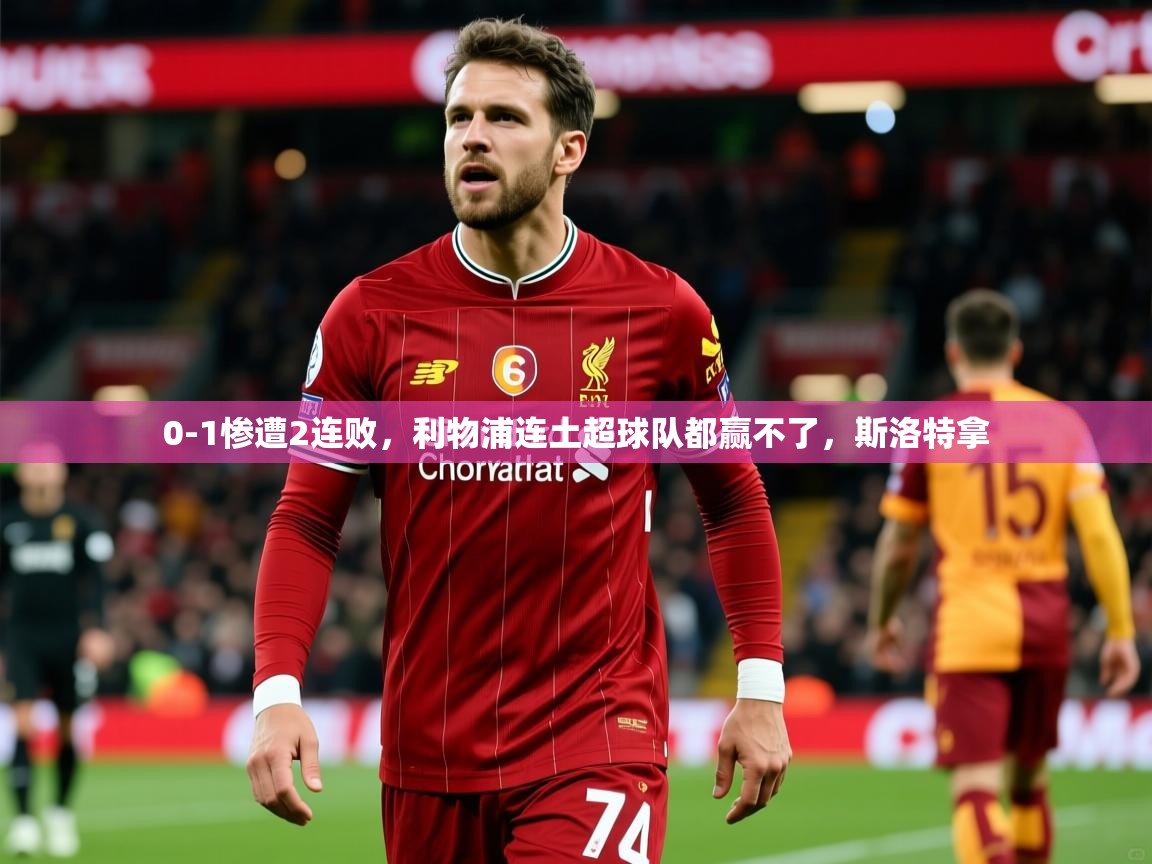 2025 极直播官网0-1惨遭2连败，利物浦连土超球队都赢不了，斯洛特拿  第3张