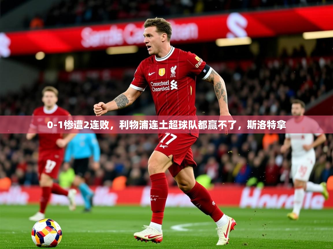 2025 极直播官网0-1惨遭2连败，利物浦连土超球队都赢不了，斯洛特拿  第4张