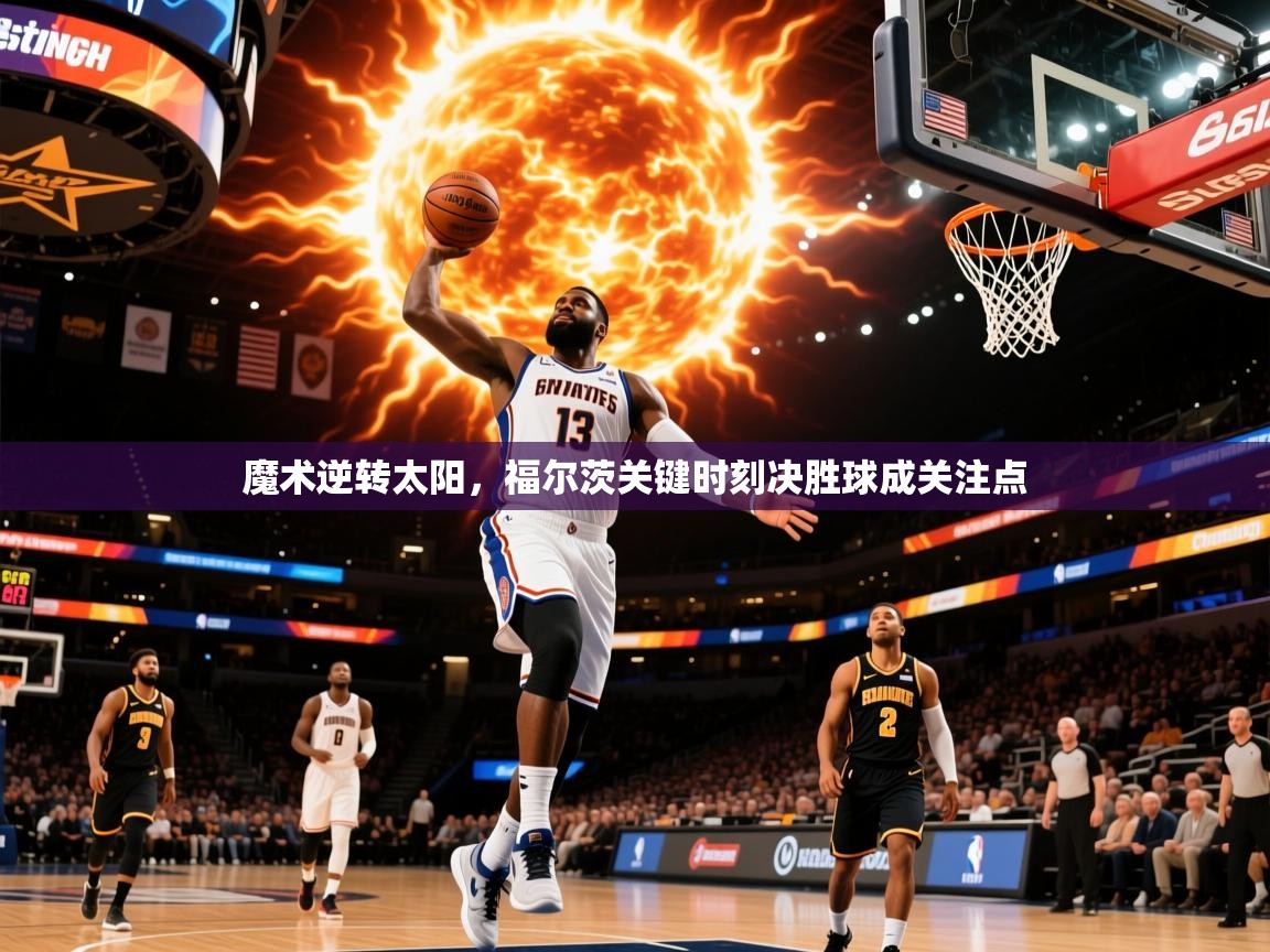 2025 极直播app魔术逆转太阳，福尔茨关键时刻决胜球成关注点  第2张