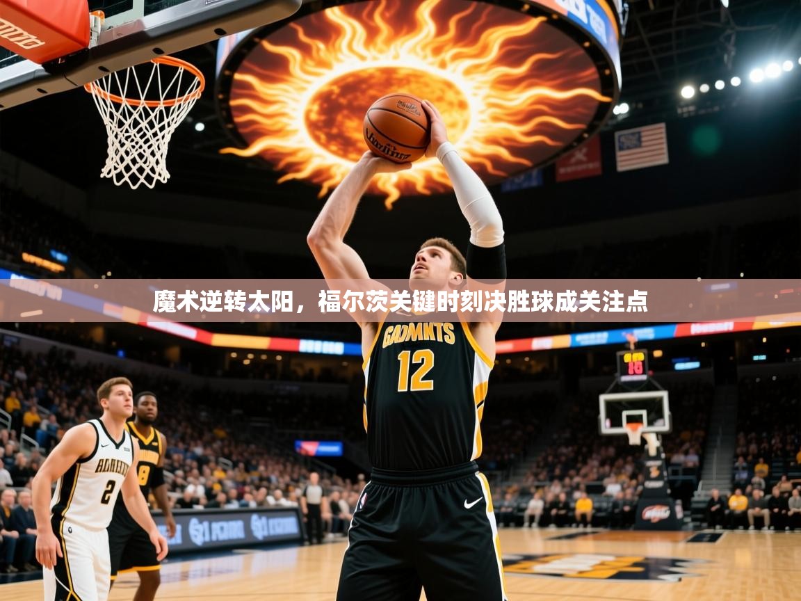 2025 极直播app魔术逆转太阳，福尔茨关键时刻决胜球成关注点  第4张