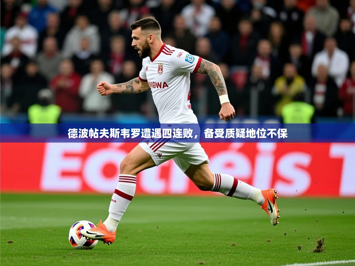 2025 极直播投屏板在哪里德波帖夫斯韦罗遭遇四连败,备受质疑地位不保 第2张