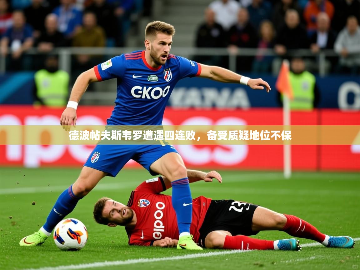 2025 极直播投屏板在哪里德波帖夫斯韦罗遭遇四连败,备受质疑地位不保 第3张