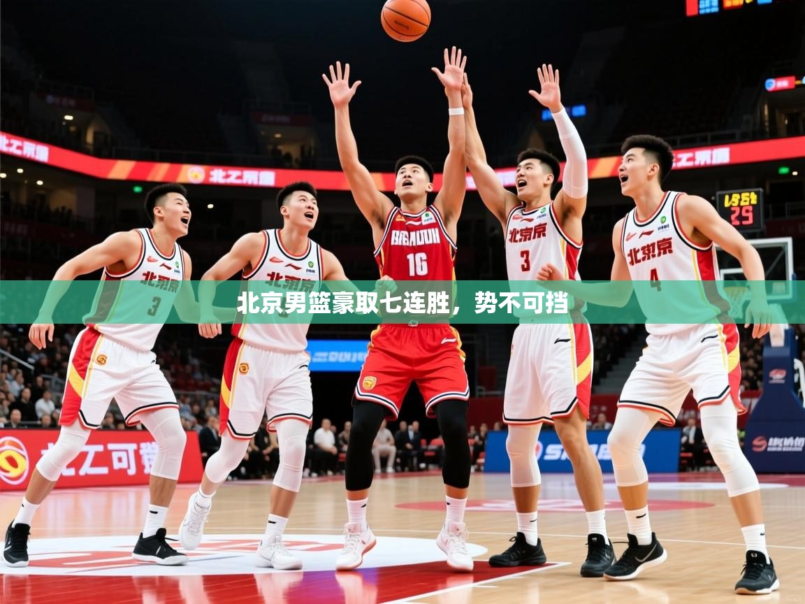 2025 极直播下载北京男篮豪取七连胜，势不可挡  第2张