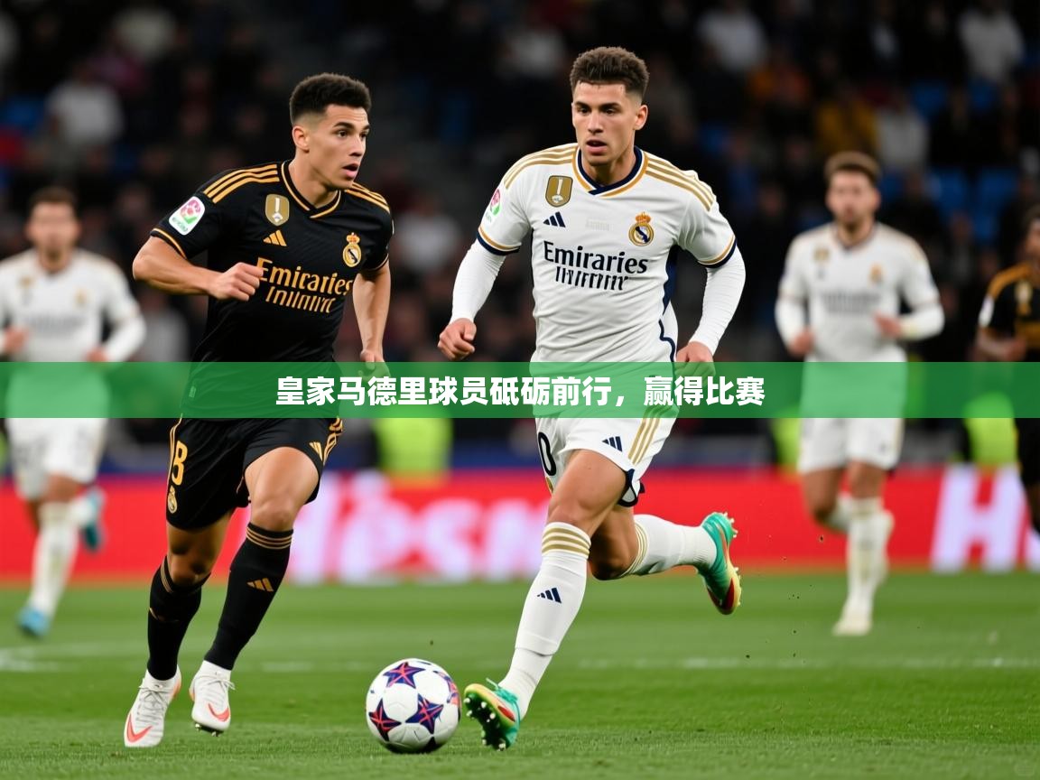 2025 极直播官网皇家马德里球员砥砺前行,赢得比赛 第3张