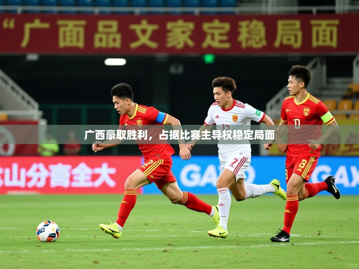 2025 极直播app下载广西豪取胜利，占据比赛主导权稳定局面  第3张