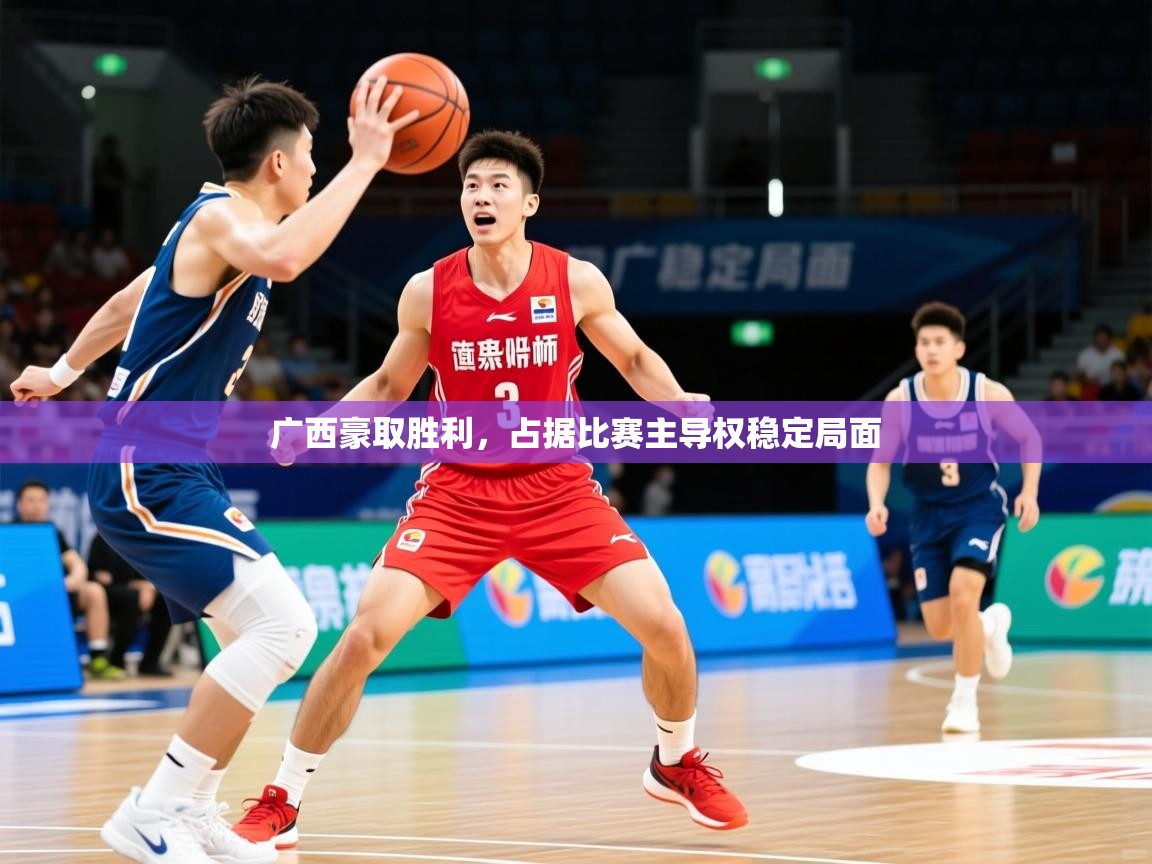 2025 极直播app下载广西豪取胜利，占据比赛主导权稳定局面  第2张