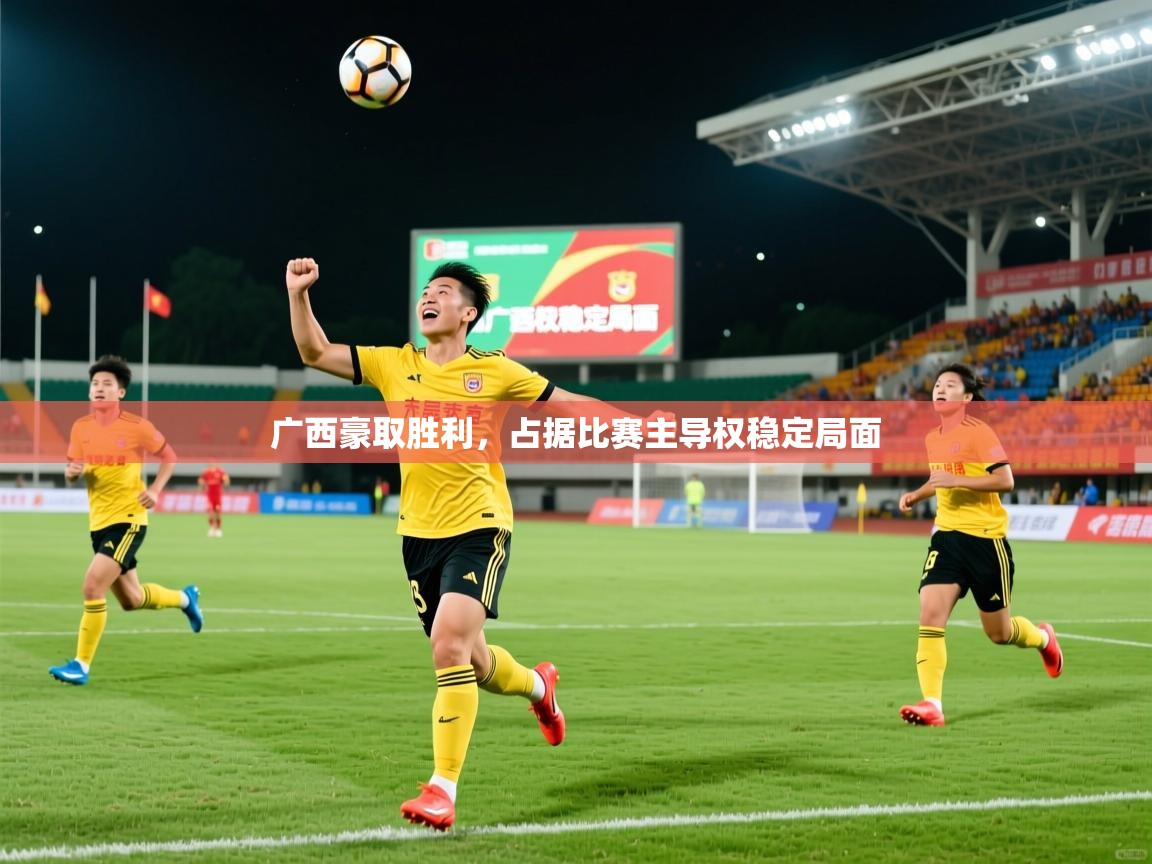 2025 极直播app下载广西豪取胜利，占据比赛主导权稳定局面  第4张