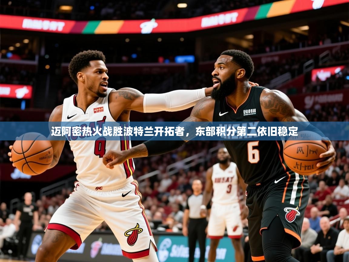 2026 极直播下载迈阿密热火战胜波特兰开拓者，东部积分第二依旧稳定  第1张