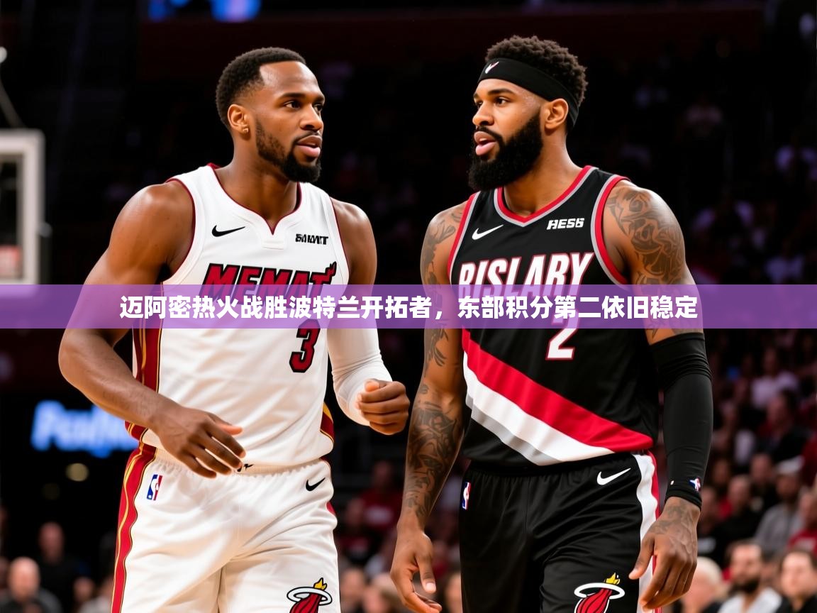 2026 极直播下载迈阿密热火战胜波特兰开拓者，东部积分第二依旧稳定  第2张