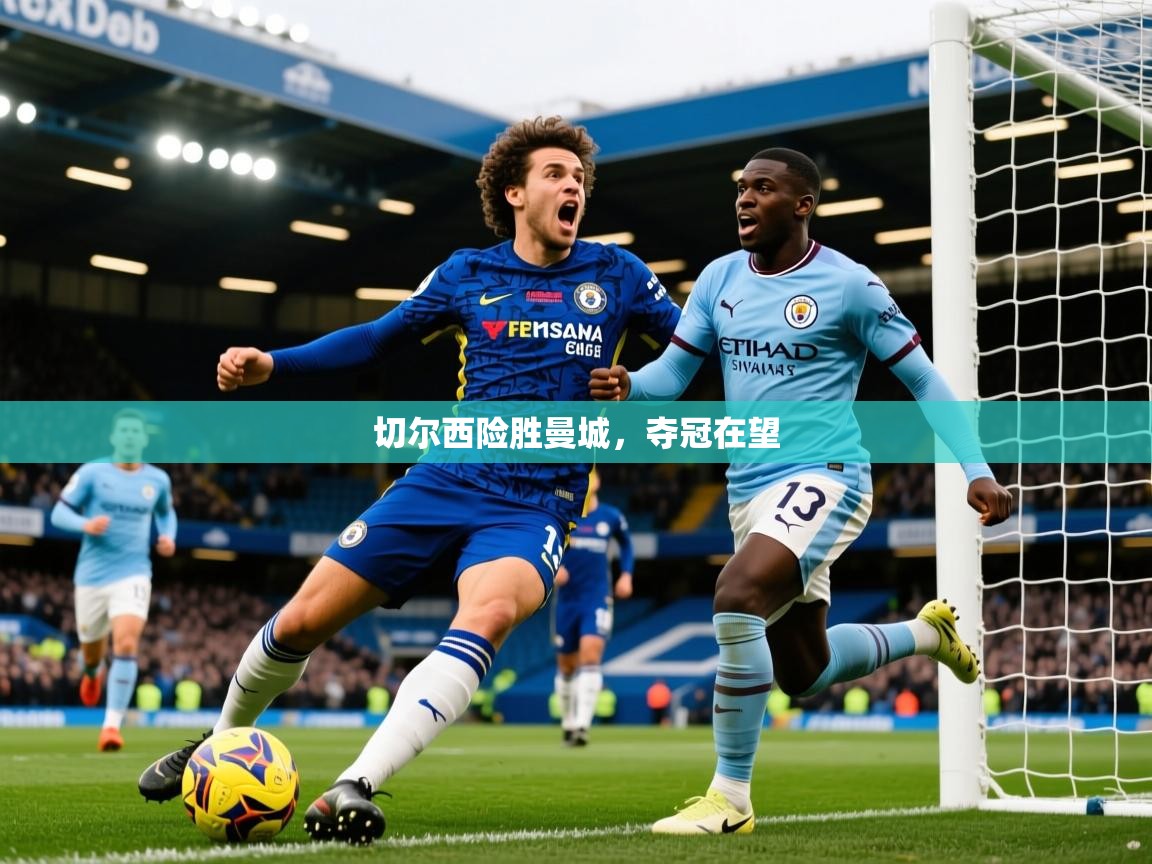 2026 极直播高清切尔西险胜曼城,夺冠在望 第1张