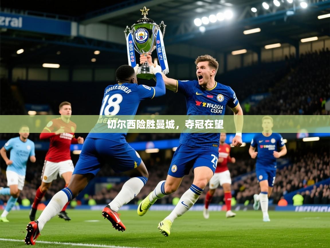 2026 极直播高清切尔西险胜曼城,夺冠在望 第2张