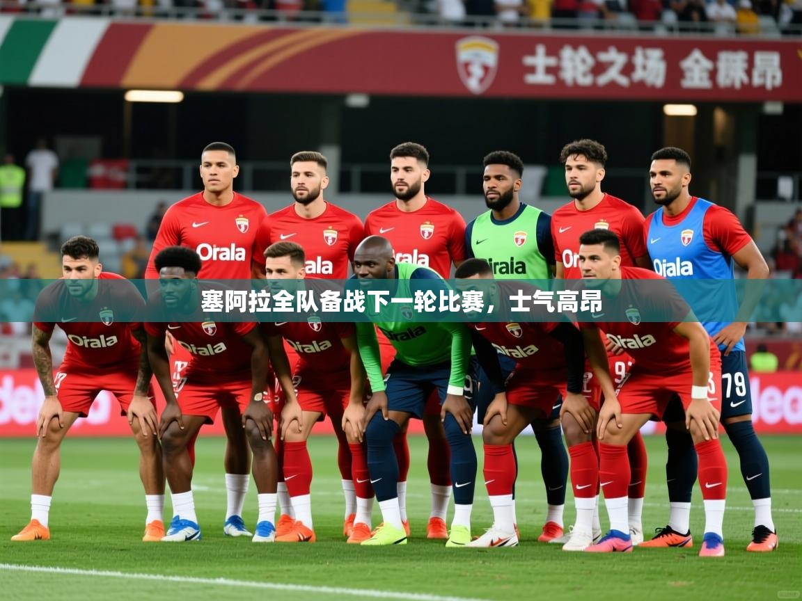 2026 极直播app塞阿拉全队备战下一轮比赛,士气高昂 第3张