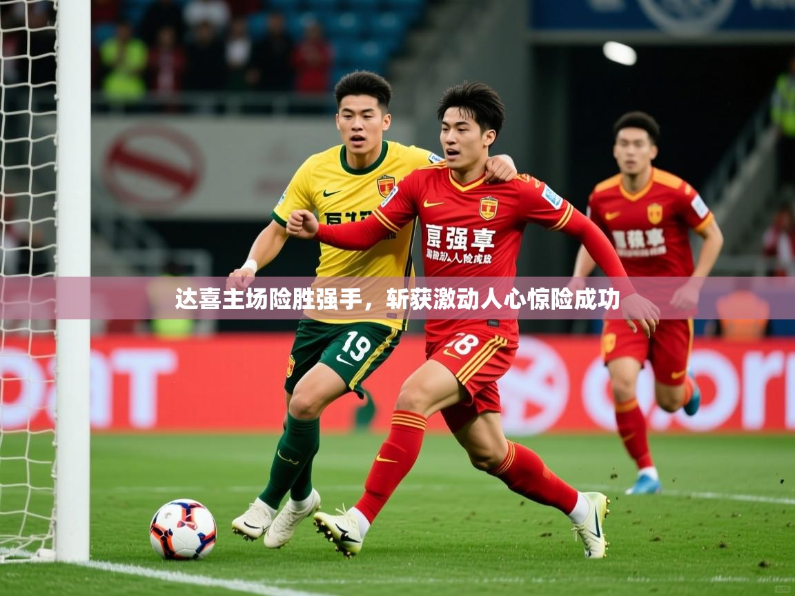 2026 极直播投屏达喜主场险胜强手,斩获激动人心惊险成功 第2张